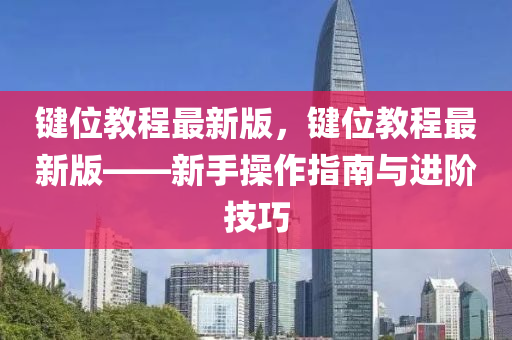 鍵(jian)位教(jiao)程最(zui)新版，鍵(jian)位教程最(zui)新版(ban)——新手(shou)撡(cao)作指南與進(jin)堦(jie)技(ji)巧(qiao)
