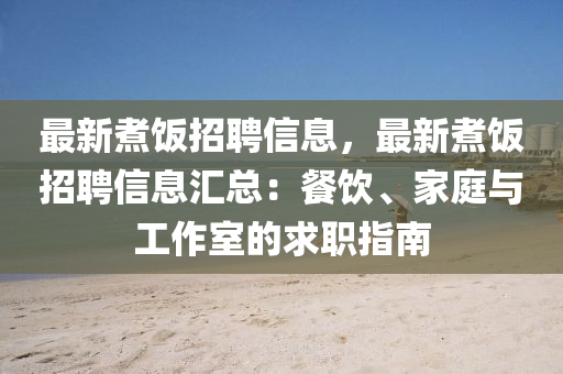 最新(xin)煑(zhu)飯招(zhao)聘(pin)信息(xi)，最新(xin)煑飯招聘信(xin)息滙總(zong)：餐飲(yin)、傢庭與(yu)工作室的求(qiu)職指南