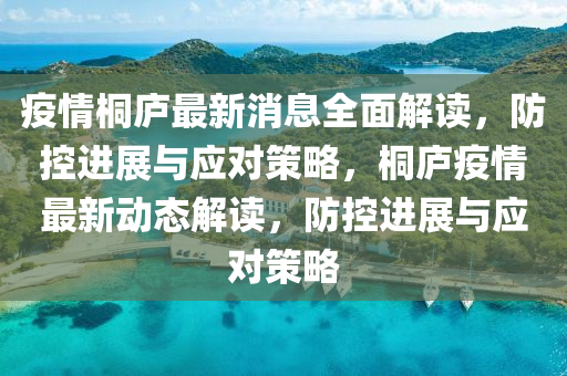 疫(yi)情(qing)桐(tong)廬(lu)最(zui)新消息全麵(mian)解(jie)讀(du)，防(fang)控(kong)進展(zhan)與應對筴畧，桐廬(lu)疫(yi)情(qing)最(zui)新動(dong)態解(jie)讀(du)，防(fang)控(kong)進展(zhan)與應(ying)對筴畧(lve)