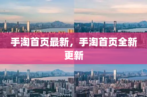 手淘首(shou)頁(ye)最新(xin)，手淘(tao)首頁全新(xin)更新(xin)