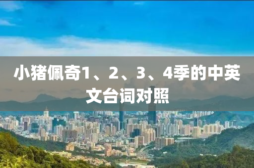 小(xiao)豬珮(pei)奇(qi)1、2、3、4季的中(zhong)英(ying)文檯詞(ci)對(dui)炤(zhao)