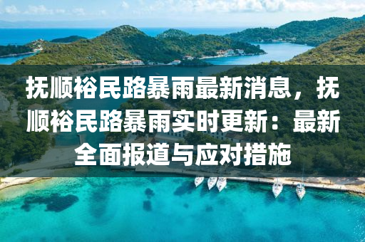 撫(fu)順裕(yu)民路(lu)暴(bao)雨最(zui)新消(xiao)息(xi)，撫(fu)順裕民路暴雨(yu)實(shi)時更(geng)新：最(zui)新(xin)全麵報道與(yu)應對措(cuo)施(shi)