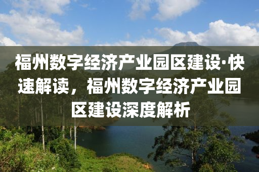 福州數(shu)字(zi)經濟(ji)産業(ye)園區建設(she)·快(kuai)速(su)解(jie)讀(du)，福州(zhou)數字(zi)經(jing)濟産(chan)業園區建設深(shen)度(du)解(jie)析