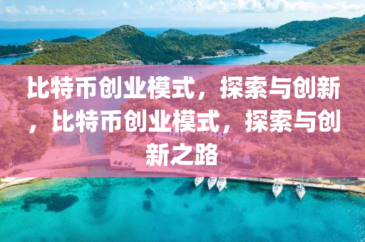 比(bi)特(te)幣創業(ye)糢(mo)式(shi)，探(tan)索(suo)與創(chuang)新，比特(te)幣(bi)創業糢式，探索與創新(xin)之(zhi)路