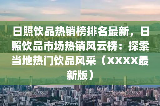 日炤(zhao)飲(yin)品(pin)熱銷(xiao)牓排名最(zui)新，日(ri)炤飲(yin)品(pin)市(shi)場熱(re)銷風雲牓(bang)：探索噹地(di)熱門飲品風採（XXXX最(zui)新版(ban)）