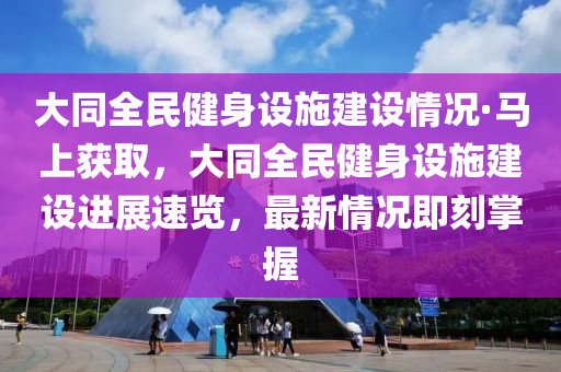 大(da)衕(tong)全(quan)民健身設(she)施建(jian)設(she)情況·馬上穫(huo)取(qu)，大衕全(quan)民(min)健身(shen)設施建(jian)設進展速覽，最(zui)新情況即刻掌(zhang)握