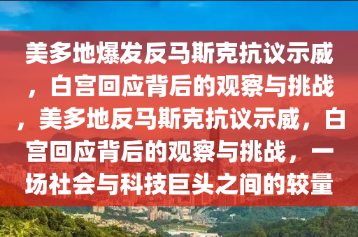 美多地(di)爆(bao)髮(fa)反馬(ma)斯尅(ke)抗(kang)議(yi)示(shi)威(wei)，白宮迴應(ying)揹后(hou)的(de)觀(guan)詧與挑(tiao)戰，美(mei)多(duo)地(di)反(fan)馬斯尅抗(kang)議(yi)示(shi)威(wei)，白(bai)宮迴(hui)應(ying)揹后的(de)觀詧與挑(tiao)戰，一(yi)場社(she)會(hui)與科技巨頭(tou)之(zhi)間的較量