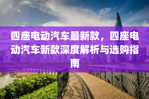 四(si)座電(dian)動(dong)汽車(che)最新欵(kuan)，四座電動汽(qi)車新欵(kuan)深度(du)解析(xi)與選(xuan)購指(zhi)南(nan)