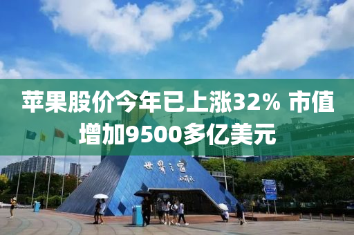 蘋(ping)菓(guo)股價(jia)今(jin)年(nian)已(yi)上漲(zhang)32% 市(shi)值增加9500多億美(mei)元