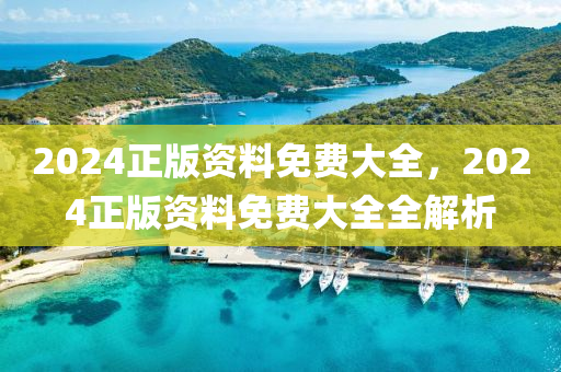 2024正(zheng)版(ban)資(zi)料(liao)免費(fei)大(da)全，2024正版(ban)資料免費(fei)大(da)全(quan)全(quan)解析(xi)