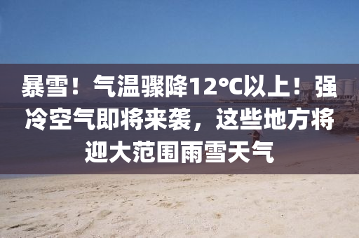 暴(bao)雪(xue)！氣(qi)溫(wen)驟降(jiang)12℃以(yi)上！強(qiang)冷空(kong)氣(qi)即將(jiang)來(lai)襲，這(zhe)些(xie)地方(fang)將迎大(da)範圍雨(yu)雪(xue)天氣(qi)