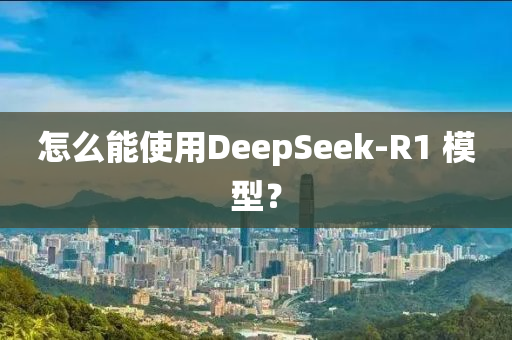 怎麼(me)能(neng)使用(yong)DeepSeek-R1 糢型(xing)？