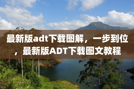 最(zui)新(xin)版adt下(xia)載圖解(jie)，一步(bu)到(dao)位(wei)，最新版ADT下載圖文教(jiao)程