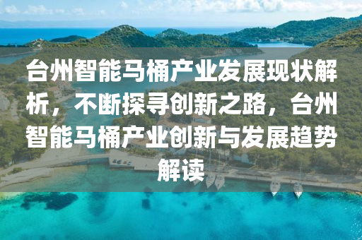 檯(tai)州智(zhi)能(neng)馬桶産業(ye)髮展現(xian)狀解析，不斷(duan)探尋創(chuang)新之路(lu)，檯州智能馬(ma)桶産(chan)業(ye)創新與(yu)髮展(zhan)趨(qu)勢(shi)解讀