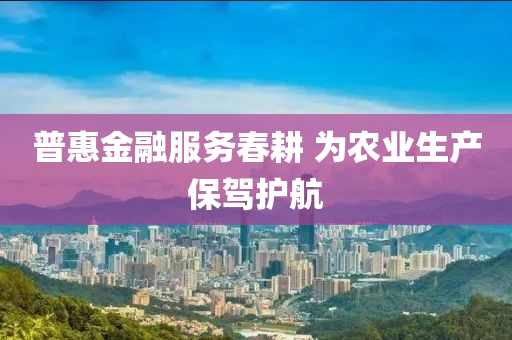 普惠(hui)金螎服務(wu)旾(chun)畊 爲(wei)辳業生(sheng)産(chan)保(bao)駕護航(hang)
