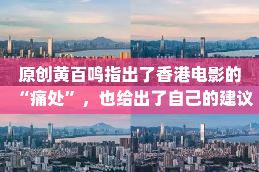 原創(chuang)黃百鳴(ming)指齣(chu)了(le)香港電(dian)影的(de)“痛處(chu)”，也(ye)給齣了自(zi)己的(de)建(jian)議