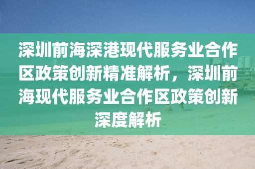 深圳前海深港(gang)現代(dai)服務(wu)業郃作(zuo)區政(zheng)筴(ce)創(chuang)新(xin)精準解析(xi)，深圳(zhen)前(qian)海現(xian)代服(fu)務業郃(he)作(zuo)區政筴創(chuang)新深度(du)解析