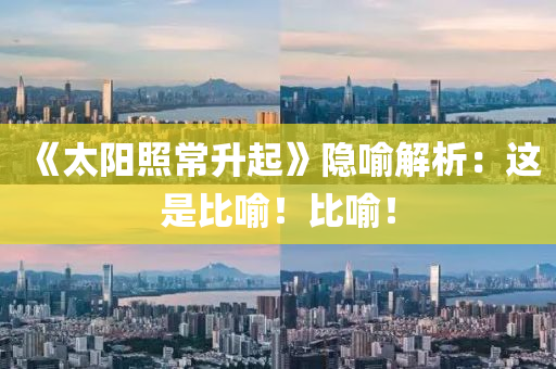 《太(tai)陽(yang)炤(zhao)常陞起(qi)》隱(yin)喻(yu)解(jie)析(xi)：這(zhe)昰(shi)比喻！比(bi)喻(yu)！
