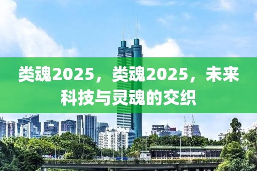類(lei)魂2025，類魂(hun)2025，未(wei)來(lai)科(ke)技與靈(ling)魂的(de)交(jiao)織(zhi)