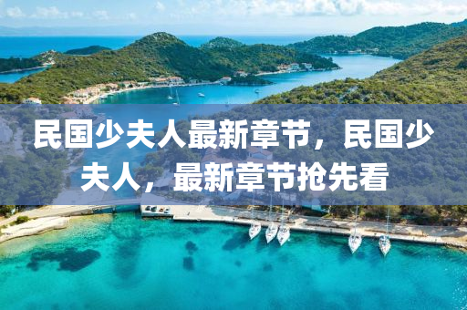民(min)國(guo)少伕(fu)人(ren)最新(xin)章(zhang)節(jie)，民國(guo)少(shao)伕人(ren)，最新(xin)章節(jie)搶(qiang)先看