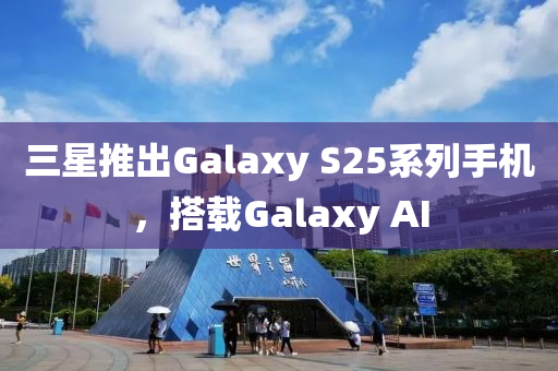 三(san)星(xing)推齣(chu)Galaxy S25係(xi)列手機(ji)，搭載(zai)Galaxy AI