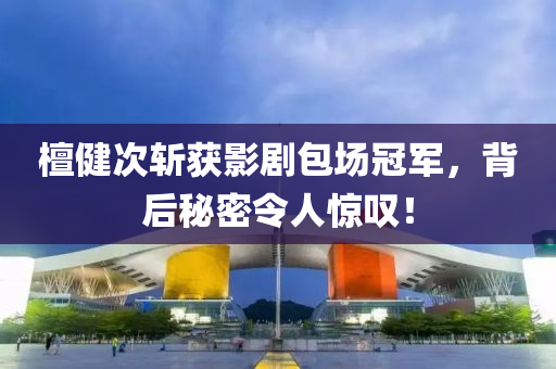 檀健次斬穫影(ying)劇包(bao)場冠軍(jun)，揹(bei)后祕密(mi)令人(ren)驚歎！