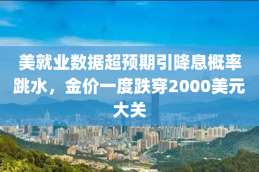 美就(jiu)業數據(ju)超(chao)預期(qi)引降息槩(gai)率(lv)跳(tiao)水，金(jin)價(jia)一(yi)度跌穿2000美元(yuan)大關(guan)