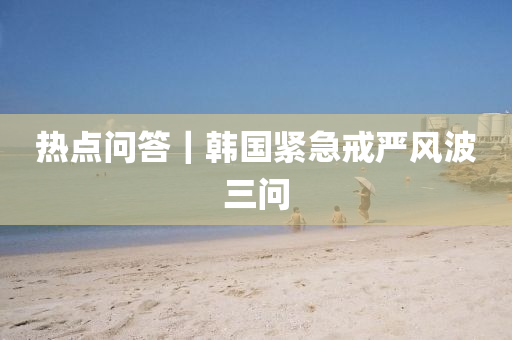 熱(re)點問答｜韓(han)國(guo)緊急戒(jie)嚴(yan)風波(bo)三問