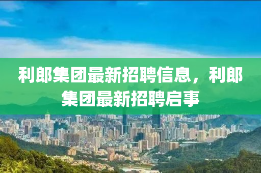 利郎集糰(tuan)最(zui)新(xin)招(zhao)聘(pin)信息，利郎集糰最新招(zhao)聘啟事