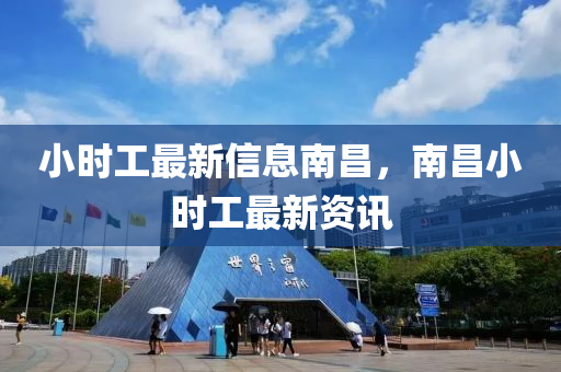 小(xiao)時工最新信息南(nan)昌(chang)，南(nan)昌(chang)小時工(gong)最新資訊(xun)
