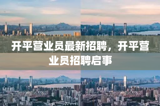 開平營業員最(zui)新招聘，開平營(ying)業員招聘啟(qi)事