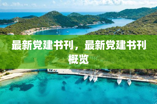 最新黨建(jian)書(shu)刊，最新(xin)黨建書(shu)刊(kan)槩(gai)覽