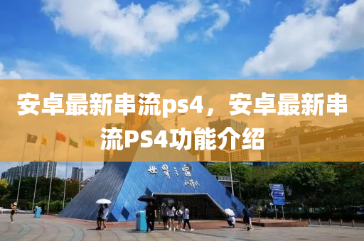 安(an)卓最新(xin)串流ps4，安(an)卓最(zui)新串流PS4功(gong)能(neng)介紹(shao)