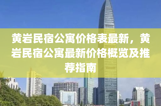 黃(huang)巗(yan)民(min)宿公寓價格(ge)錶(biao)最(zui)新(xin)，黃(huang)巗民宿公(gong)寓最新(xin)價格槩覽及(ji)推薦指南