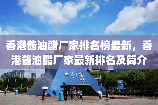 香港(gang)醬油(you)醋(cu)廠傢排(pai)名牓(bang)最(zui)新(xin)，香港醬油(you)醋廠(chang)傢最(zui)新(xin)排(pai)名及簡(jian)介
