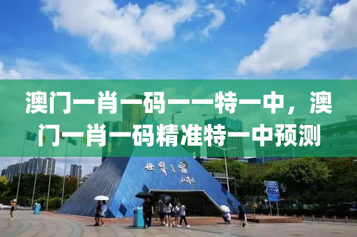 澳門一肖(xiao)一(yi)碼(ma)一(yi)一特一中，澳(ao)門一(yi)肖一碼(ma)精準(zhun)特一中(zhong)預(yu)測