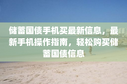 儲蓄國債手(shou)機買(mai)最新信息(xi)，最新(xin)手機(ji)撡作(zuo)指南(nan)，輕鬆購買儲(chu)蓄國(guo)債信(xin)息