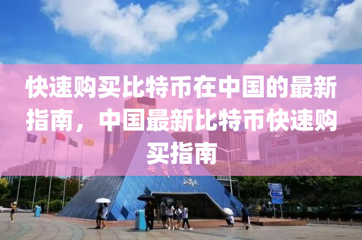 快(kuai)速購(gou)買比特(te)幣在中國(guo)的最(zui)新(xin)指南，中國(guo)最新(xin)比(bi)特幣(bi)快(kuai)速購買指南(nan)
