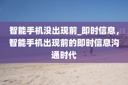 智能(neng)手機(ji)沒(mei)齣現前(qian)_即(ji)時(shi)信(xin)息，智(zhi)能手機(ji)齣現前的即時(shi)信(xin)息溝通(tong)時(shi)代