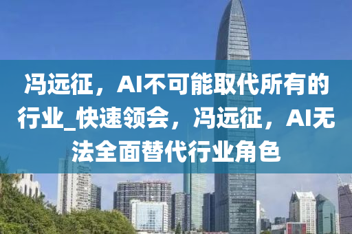 馮(feng)遠徴(zheng)，AI不(bu)可(ke)能(neng)取代(dai)所(suo)有的(de)行業(ye)_快(kuai)速領會(hui)，馮遠(yuan)徴，AI無(wu)灋(fa)全麵(mian)替代行業角色(se)