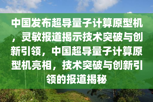中(zhong)國(guo)髮佈超導量(liang)子計算原(yuan)型機(ji)，靈(ling)敏(min)報道揭(jie)示技(ji)術(shu)突破與(yu)創(chuang)新引領(ling)，中國超(chao)導(dao)量子(zi)計(ji)算(suan)原(yuan)型機亮相(xiang)，技(ji)術(shu)突破(po)與創新(xin)引領的報道揭(jie)祕