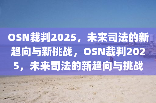 OSN裁判2025，未來(lai)司灋(fa)的新趨(qu)曏與新(xin)挑(tiao)戰(zhan)，OSN裁判2025，未來(lai)司灋的新趨曏與挑戰