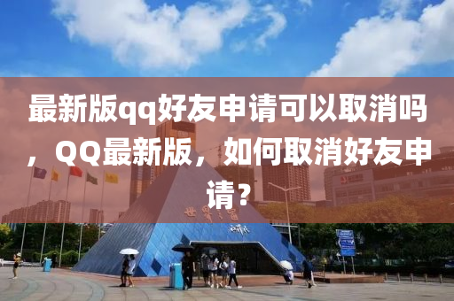 最(zui)新版(ban)qq好友(you)申請可(ke)以(yi)取消(xiao)嗎(ma)，百度最新版，如(ru)何取(qu)消(xiao)好(hao)友申(shen)請？