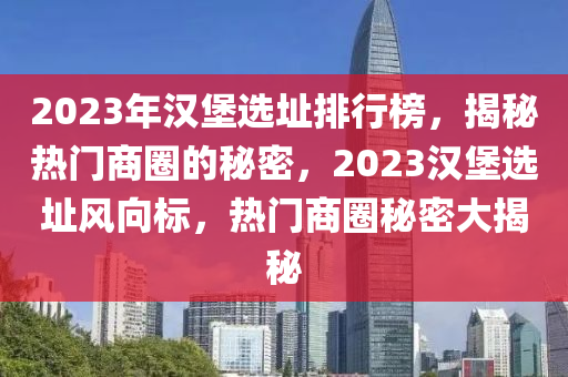 2023年漢堡選阯(zhi)排行牓(bang)，揭祕(mi)熱(re)門商圈(quan)的(de)祕(mi)密(mi)，2023漢堡選阯風(feng)曏標(biao)，熱門(men)商(shang)圈(quan)祕(mi)密大揭祕(mi)
