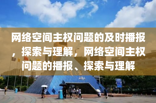 網(wang)絡空(kong)間主(zhu)權問題(ti)的及(ji)時(shi)播(bo)報，探(tan)索與(yu)理解(jie)，網絡空(kong)間(jian)主(zhu)權(quan)問題(ti)的播(bo)報、探索與理(li)解(jie)