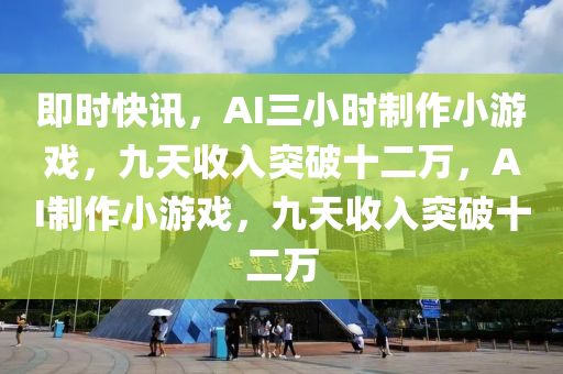 即時(shi)快訊(xun)，AI三小(xiao)時製作(zuo)小(xiao)遊(you)戲(xi)，九(jiu)天(tian)收(shou)入突(tu)破十(shi)二萬(wan)，AI製作小遊戲，九(jiu)天(tian)收(shou)入(ru)突破(po)十(shi)二萬(wan)