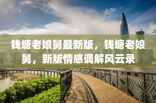 錢塘(tang)老(lao)孃舅最(zui)新(xin)版，錢塘(tang)老孃舅(jiu)，新版(ban)情感(gan)調解(jie)風雲錄(lu)