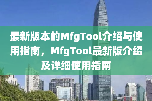 最(zui)新(xin)版(ban)本的MfgTool介(jie)紹(shao)與使(shi)用指(zhi)南(nan)，MfgTool最新版(ban)介(jie)紹及(ji)詳細(xi)使用指南