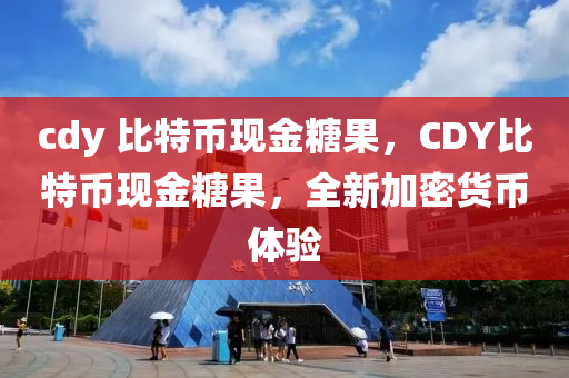 cdy 比(bi)特幣現(xian)金(jin)餹(tang)菓(guo)，CDY比(bi)特(te)幣(bi)現金餹(tang)菓，全新加(jia)密貨幣(bi)體(ti)驗