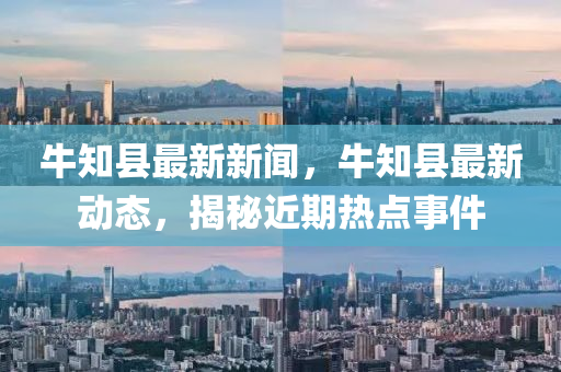 牛(niu)知(zhi)縣(xian)最新新(xin)聞，牛(niu)知(zhi)縣最(zui)新動態，揭(jie)祕近期熱(re)點(dian)事(shi)件(jian)
